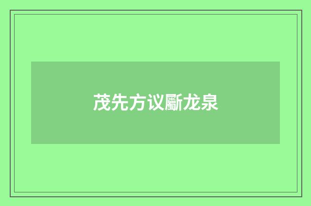 茂先方议斸龙泉