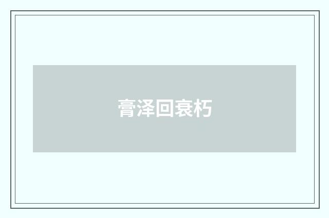 膏泽回衰朽