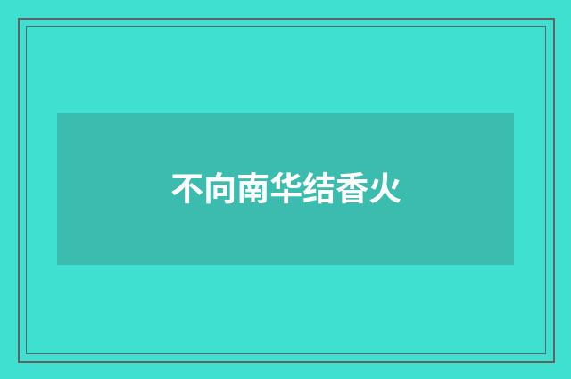 不向南华结香火