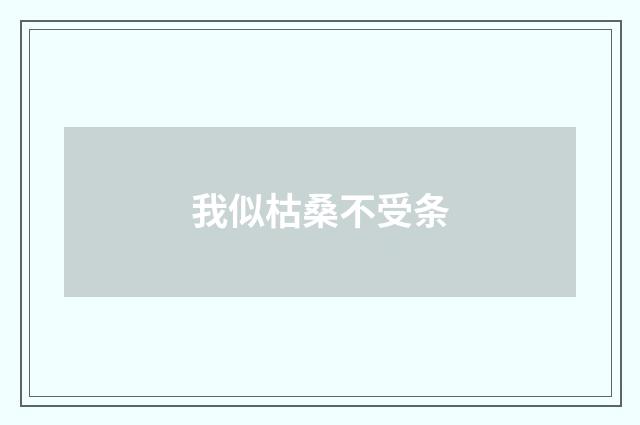 我似枯桑不受条