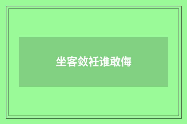 坐客敛衽谁敢侮