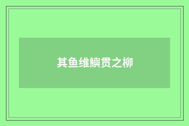 其鱼维鱮贯之柳