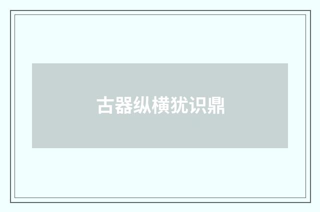 古器纵横犹识鼎