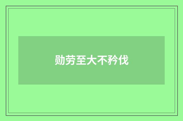 勋劳至大不矜伐