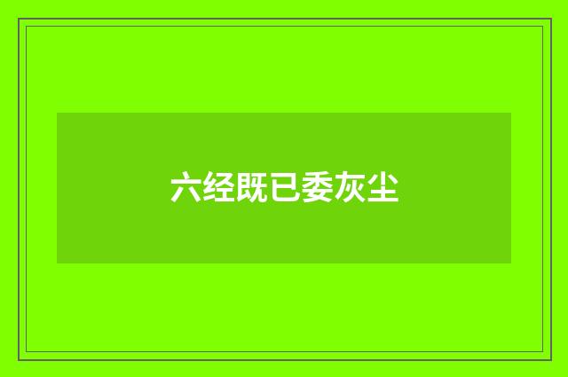 六经既已委灰尘