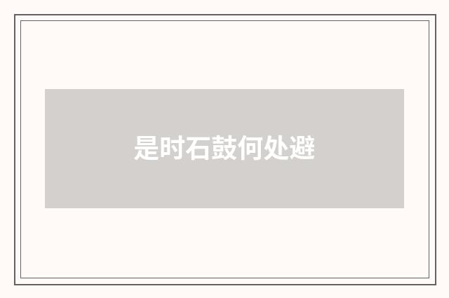 是时石鼓何处避