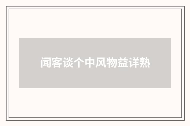 闻客谈个中风物益详熟