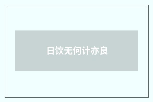 日饮无何计亦良