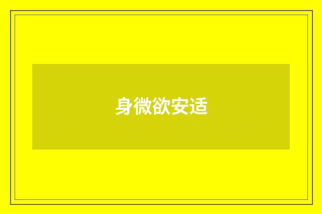 身微欲安适
