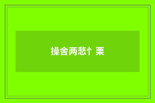 操舍两悲忄栗