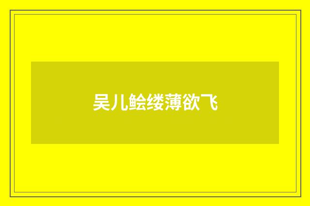 吴儿鲙缕薄欲飞