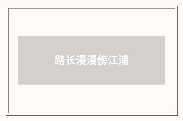路长漫漫傍江浦
