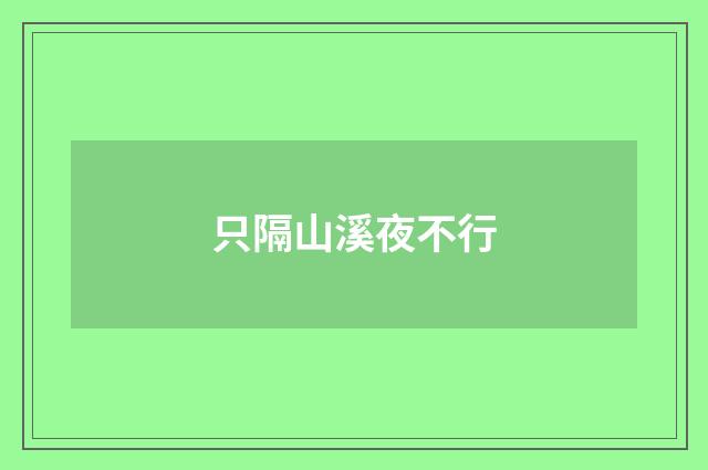 只隔山溪夜不行