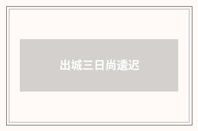出城三日尚逶迟