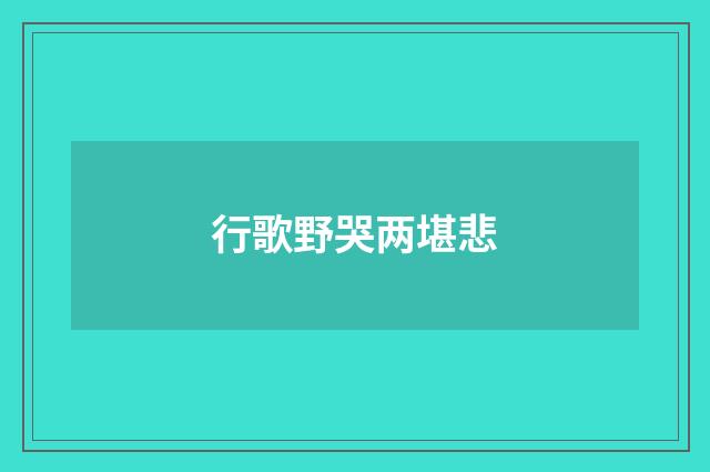 行歌野哭两堪悲
