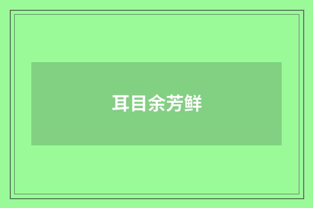耳目余芳鲜