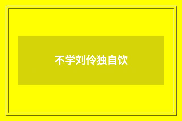 不学刘伶独自饮