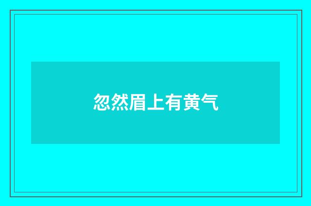 忽然眉上有黄气