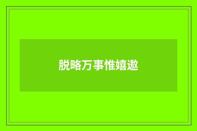 脱略万事惟嬉遨