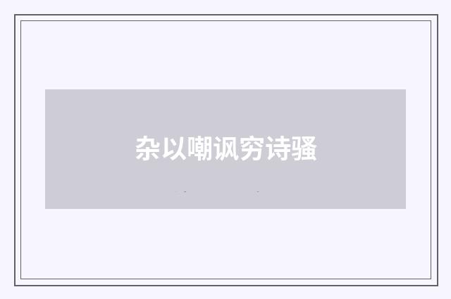 杂以嘲讽穷诗骚