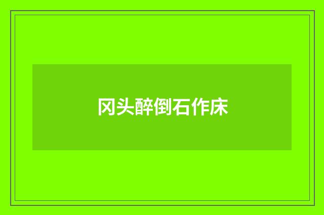 冈头醉倒石作床