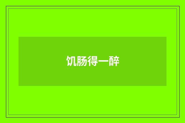 饥肠得一醉