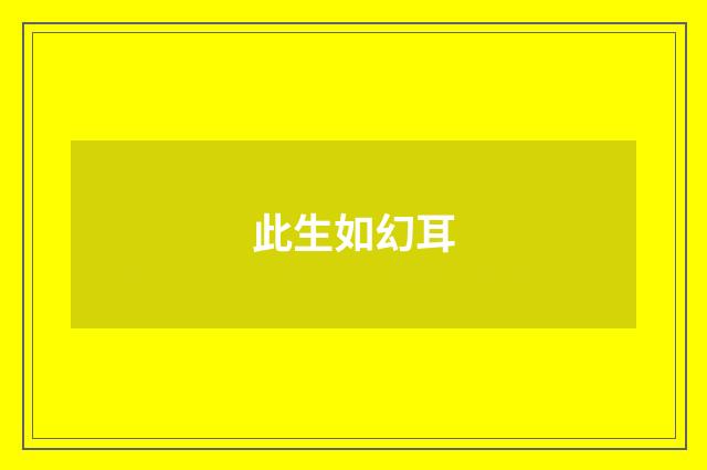 此生如幻耳