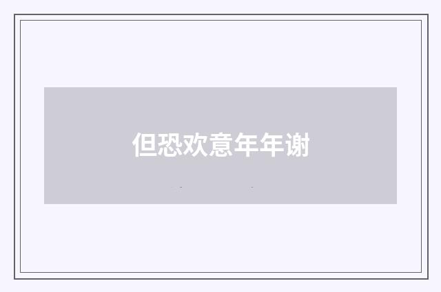 但恐欢意年年谢
