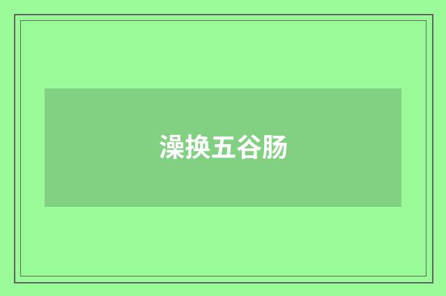 澡换五谷肠