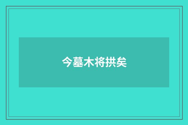 今墓木将拱矣