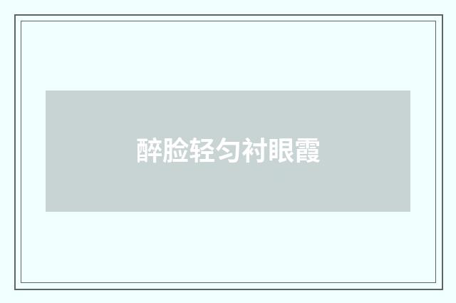醉脸轻匀衬眼霞