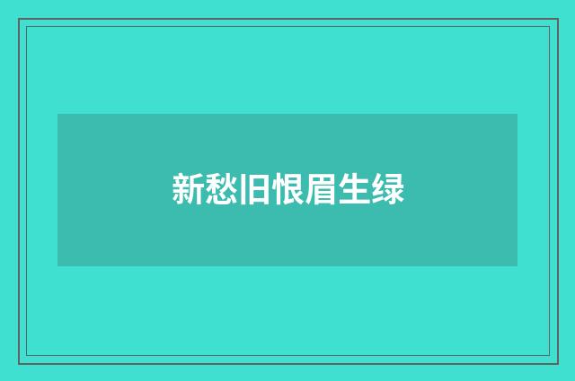 新愁旧恨眉生绿