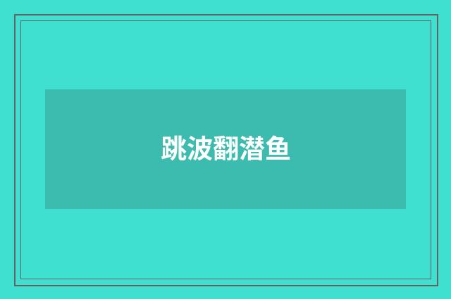 跳波翻潜鱼
