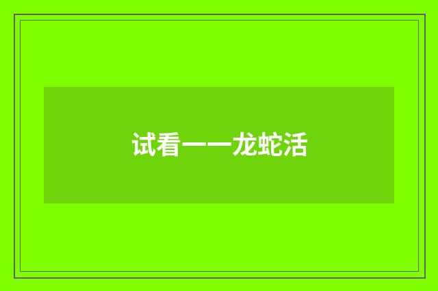 试看一一龙蛇活