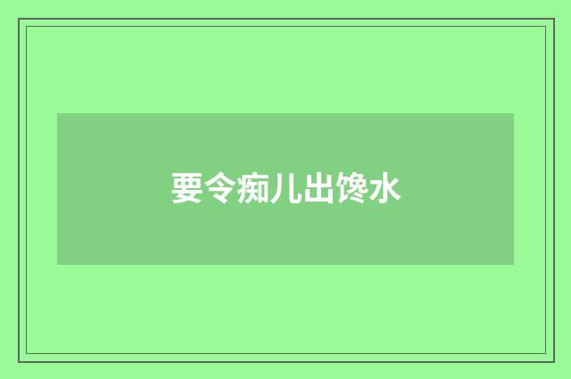 要令痴儿出馋水