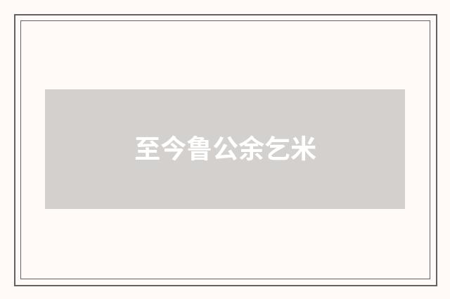 至今鲁公余乞米