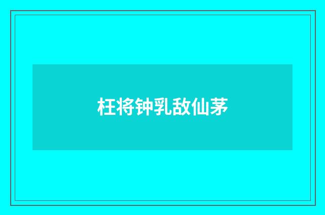 枉将钟乳敌仙茅