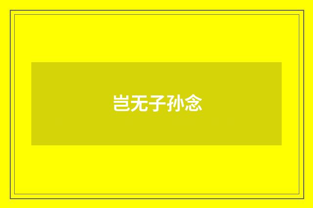 岂无子孙念