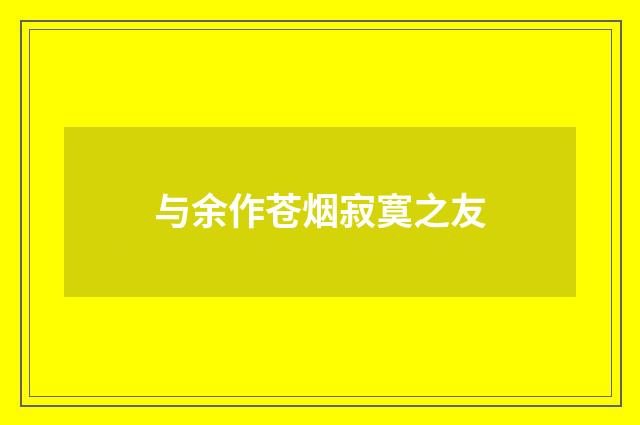 与余作苍烟寂寞之友
