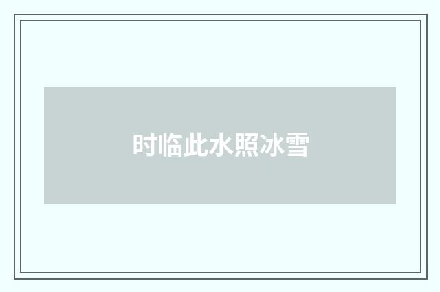 时临此水照冰雪