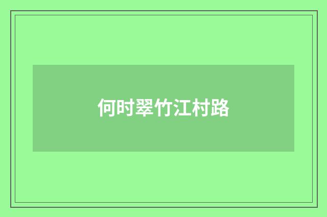 何时翠竹江村路
