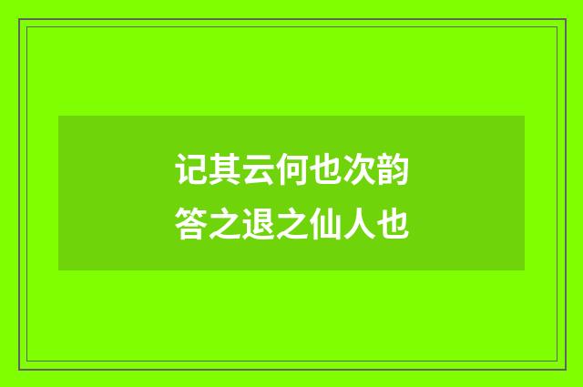 记其云何也次韵答之退之仙人也