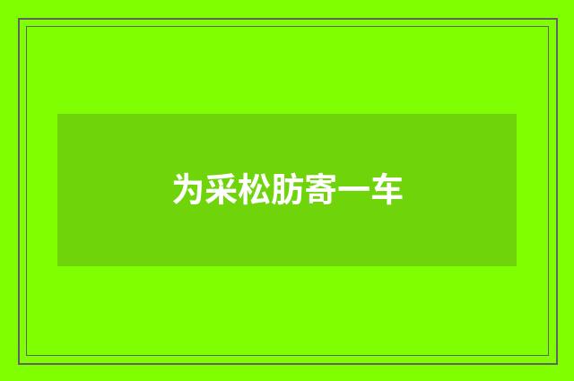 为采松肪寄一车