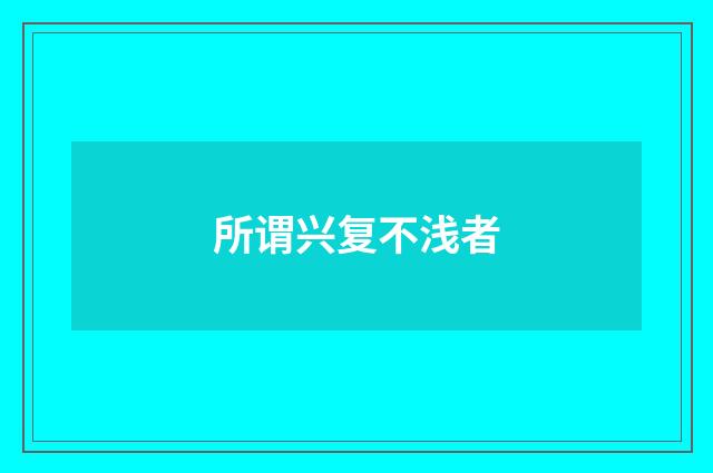 所谓兴复不浅者
