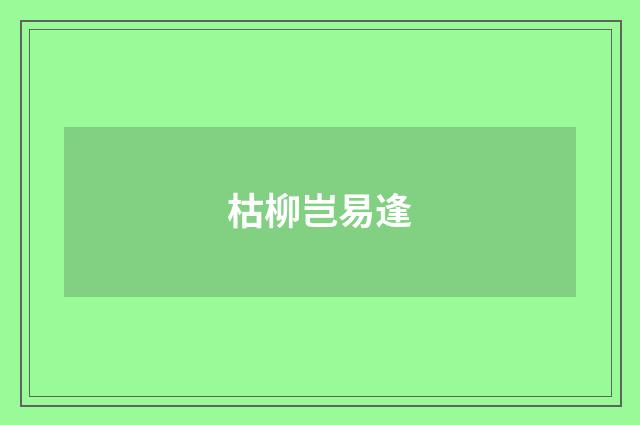 枯柳岂易逢