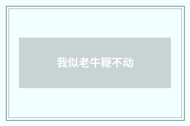 我似老牛鞭不动