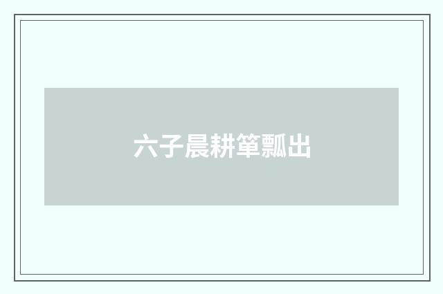 六子晨耕箪瓢出