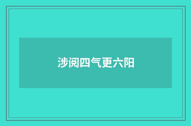 涉阅四气更六阳