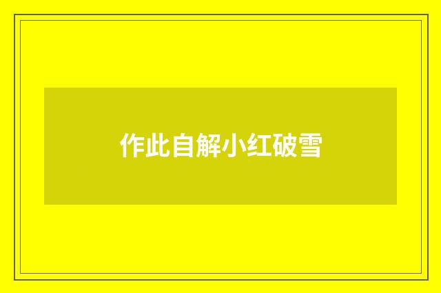 作此自解小红破雪