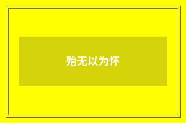 殆无以为怀